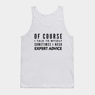 Of Course I Talk To Myself Sometimes I Need Expert Advice - Funny Sayings Tank Top